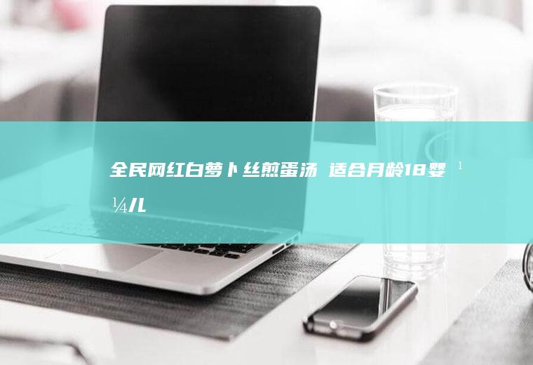 全民网红白丝煎蛋汤✅适合月龄18婴幼儿