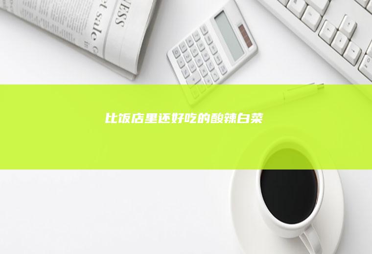 比饭店里还好吃的酸辣白菜