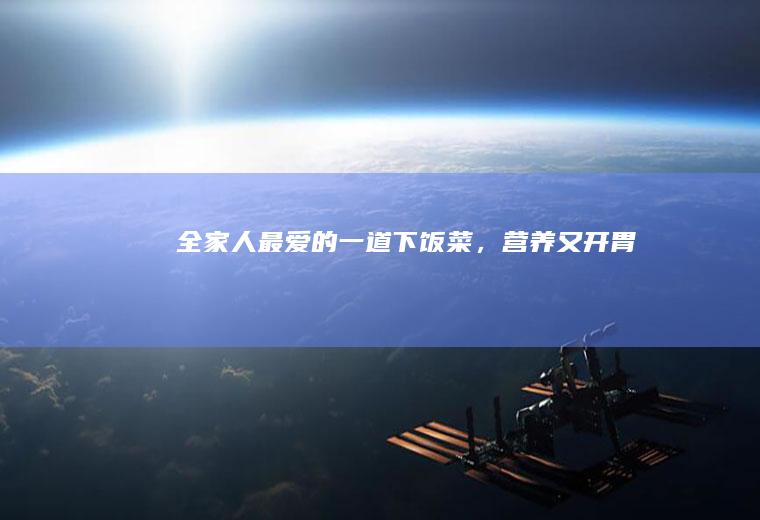 全家人最爱的一道下饭菜，营养又开胃！
