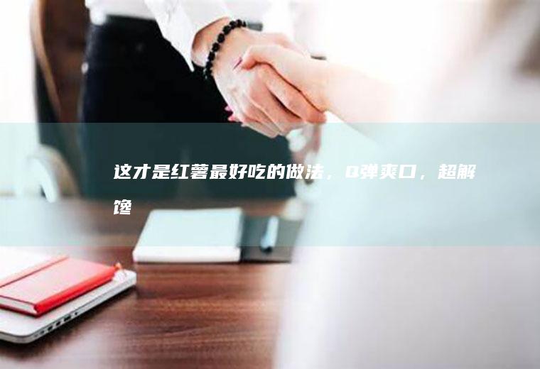 这才是红薯最好吃的做法，Q弹爽口，超解馋！