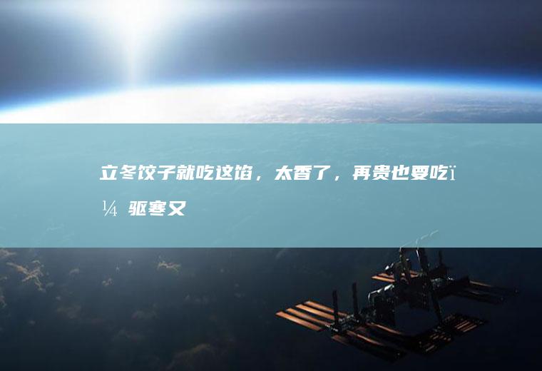 立冬饺子就吃这馅，太香了，再贵也要吃，驱寒又滋补