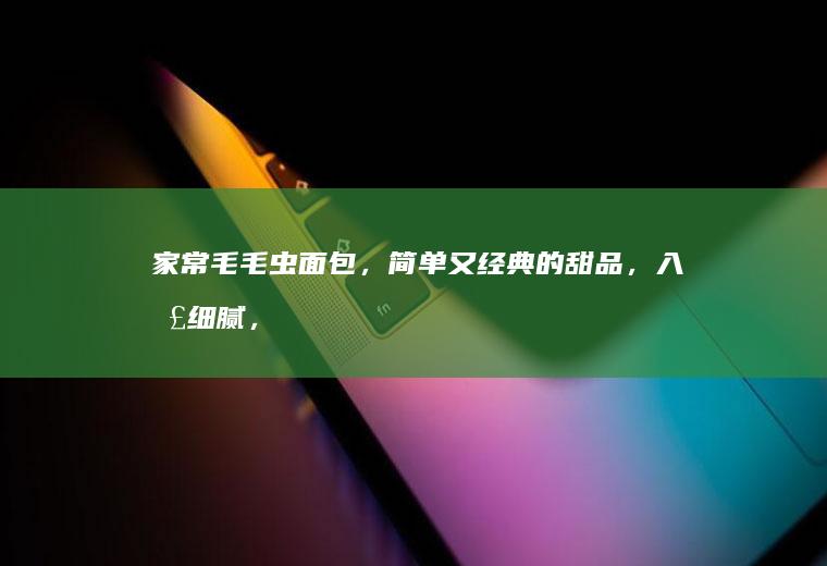 家常毛毛虫面包，简单又经典的甜品，入口细腻，绵软有嚼劲。