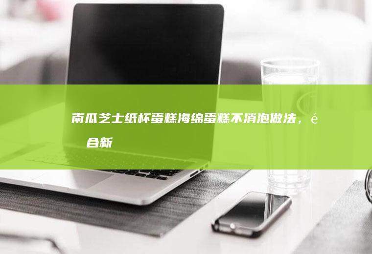 南瓜芝士纸杯蛋糕（海绵蛋糕不消泡做法，适合新手）