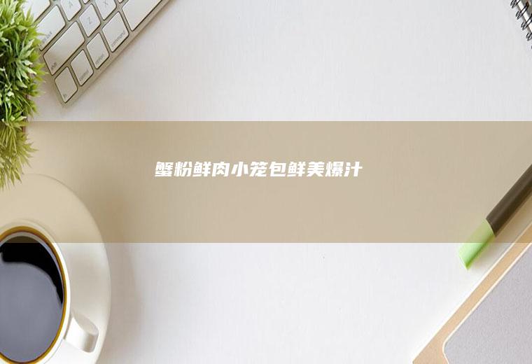 蟹粉鲜肉小笼包|鲜美爆汁