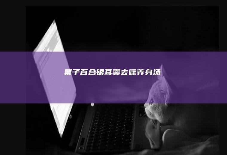 粟子百合银耳羹~去噪养身汤