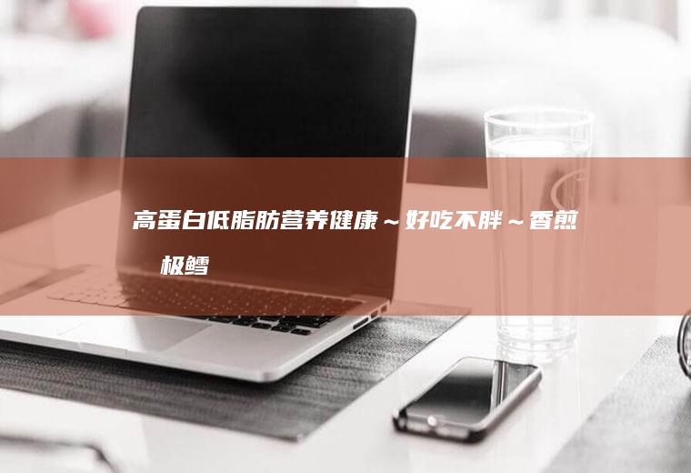 高蛋白、低脂肪营养健康～好吃不胖～香煎北极鳕鱼