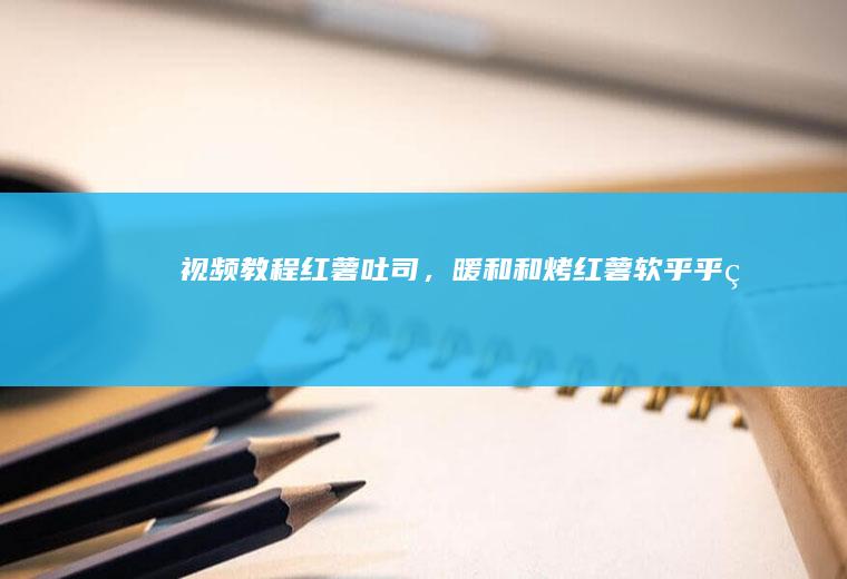 【视频教程】红薯吐司，暖和和烤红薯+软乎乎的吐司绝配！