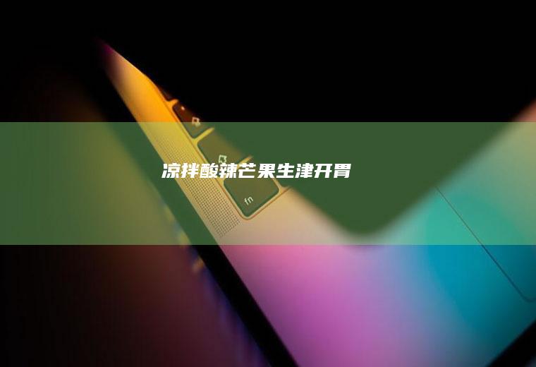 凉拌酸辣芒果(生津开胃)