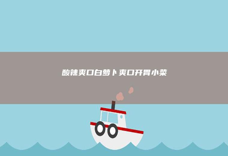 酸辣爽口白萝卜！爽口开胃小菜