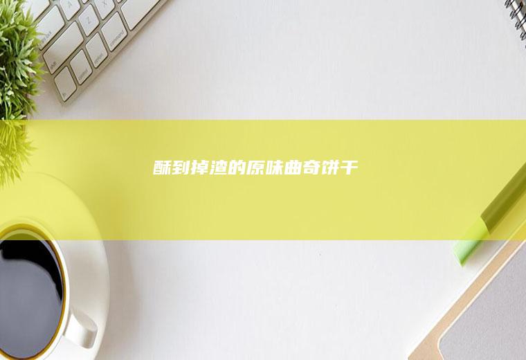 酥到掉渣的原味曲奇饼干