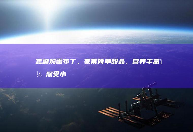 焦糖鸡蛋布丁，家常简单甜品，营养丰富，深受小朋友的喜爱。