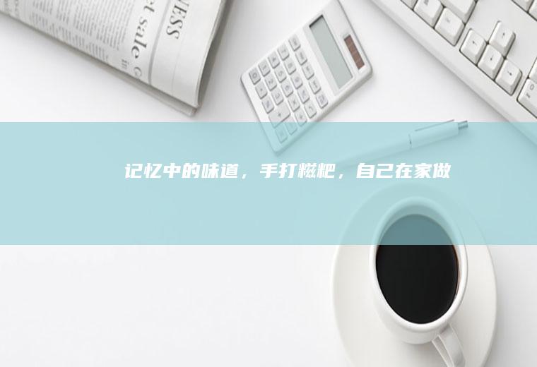 记忆中的味道，手打糍粑，自己在家做