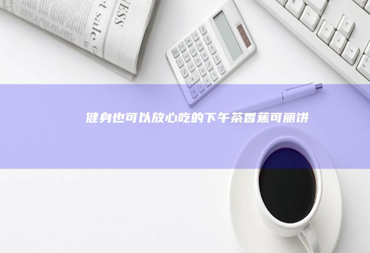 健身也可以放心吃的下午茶——香蕉可丽饼