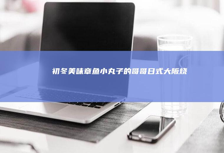 初冬美味:章鱼小丸子的哥哥——日式大阪烧！