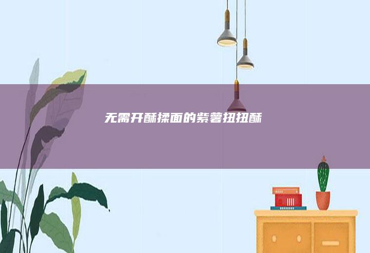 无需开酥揉面的紫薯扭扭酥