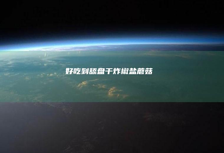 好吃到舔盘干炸椒盐蘑菇