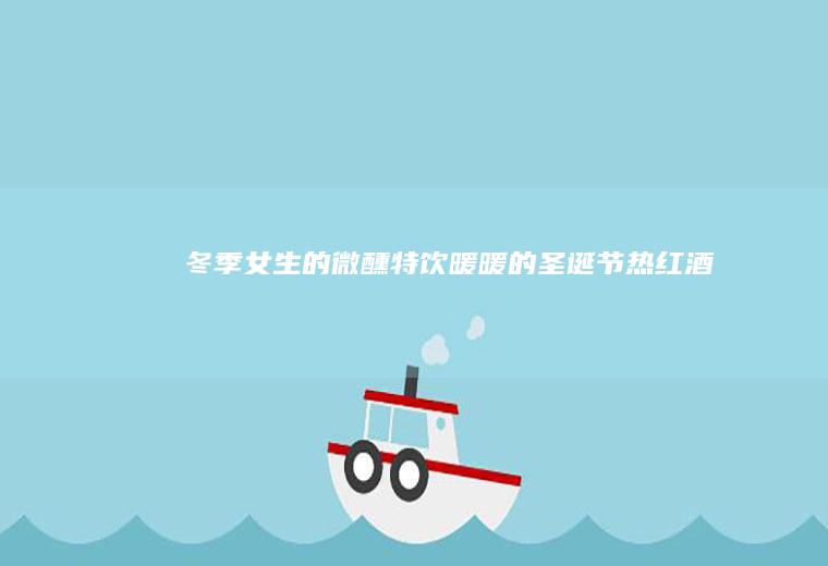 冬季女生的微醺特饮暖暖的圣诞节热红酒