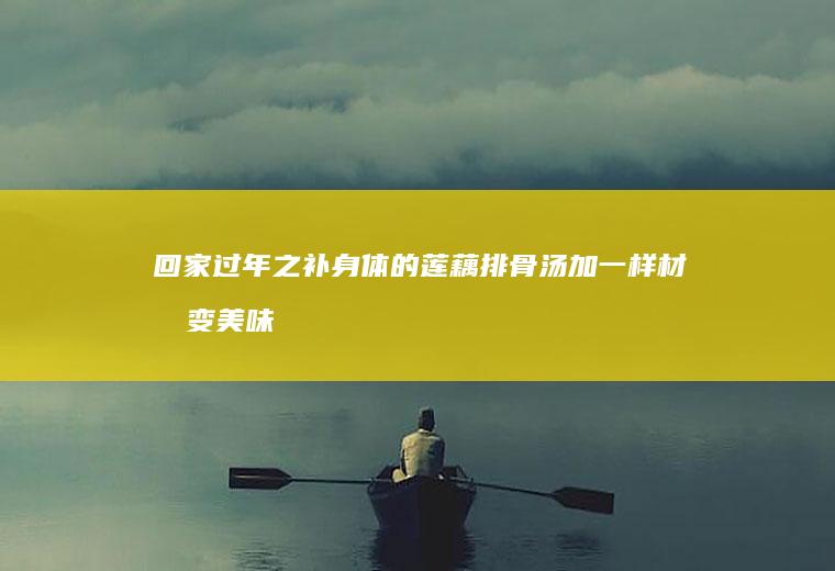 回家过年之补身体的加一样材料变美味