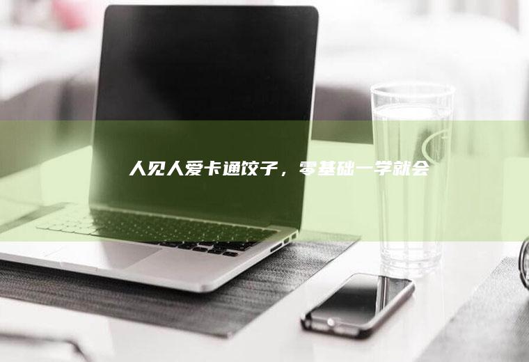 人见人爱卡通饺子，零基础一学就会~
