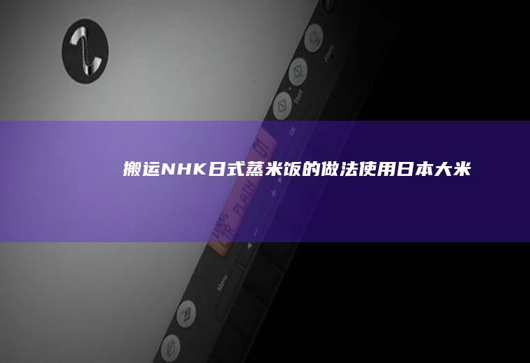 【搬运】NHK日式蒸米饭的做法（使用日本大米的情况下）