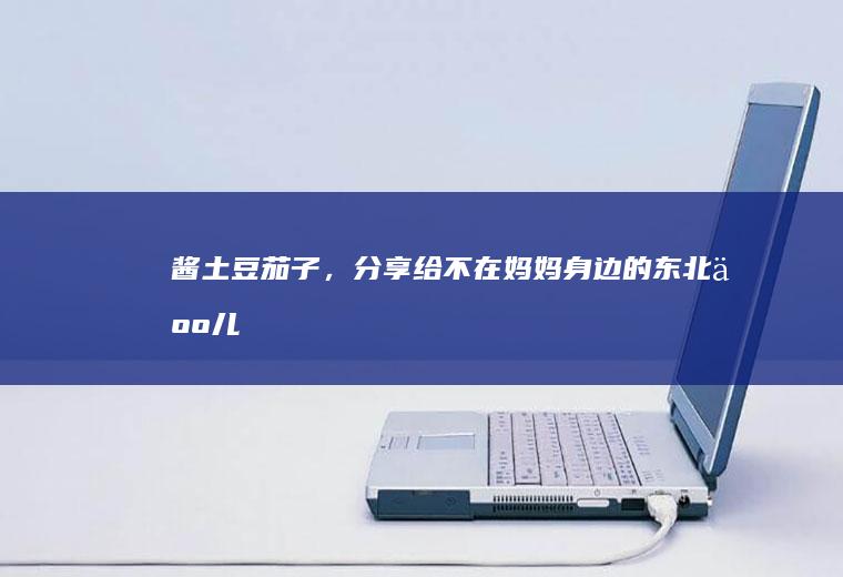 酱土豆茄子，分享给不在妈妈身边的东北人儿
