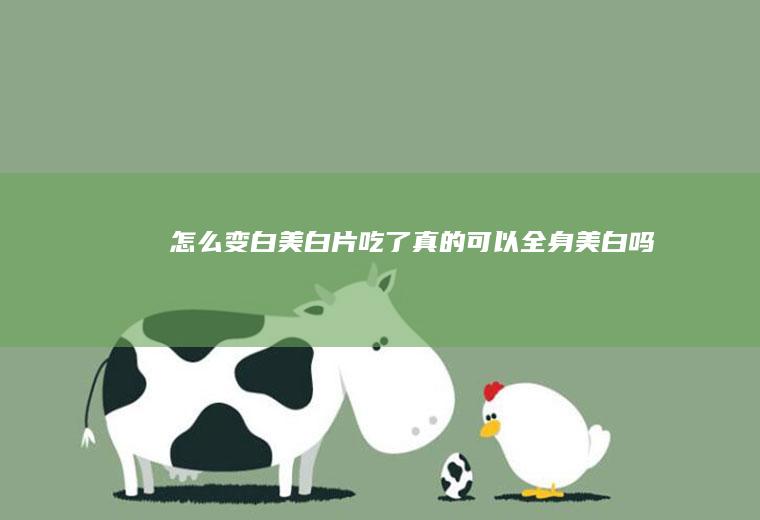 怎么变白美白片吃了真的可以全身美白吗