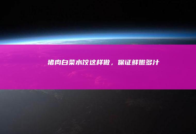 猪肉白菜水饺这样做，保证鲜嫩多汁！