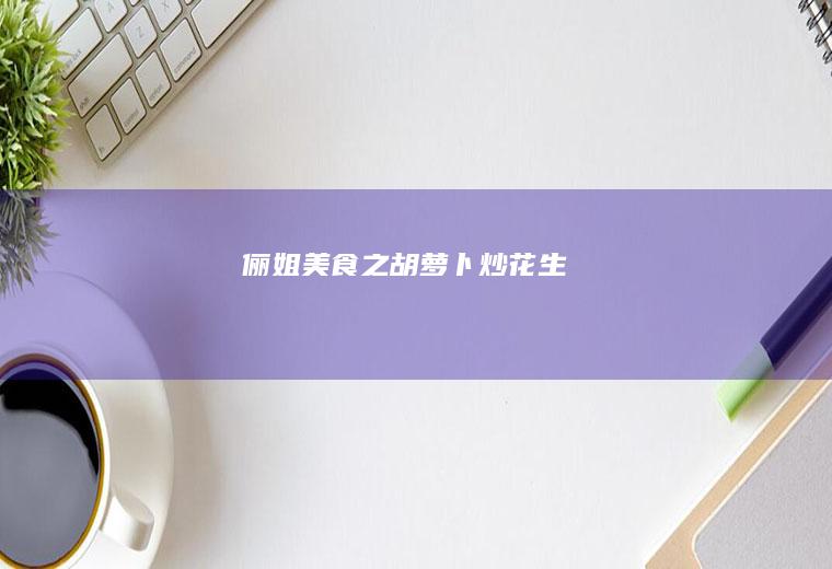 俪姐美食之胡萝卜炒花生