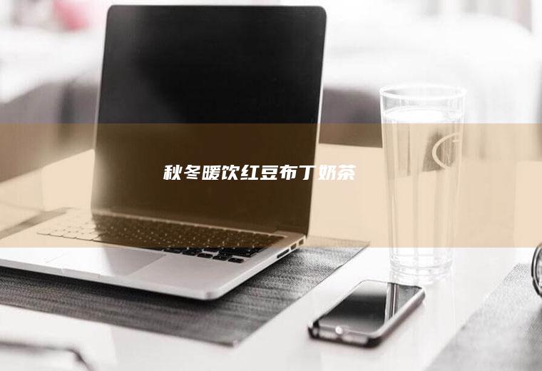 秋冬暖饮—红豆布丁奶茶