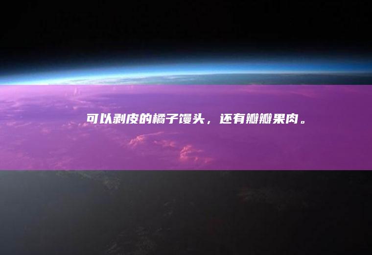 可以剥皮的橘子馒头，还有瓣瓣果肉。