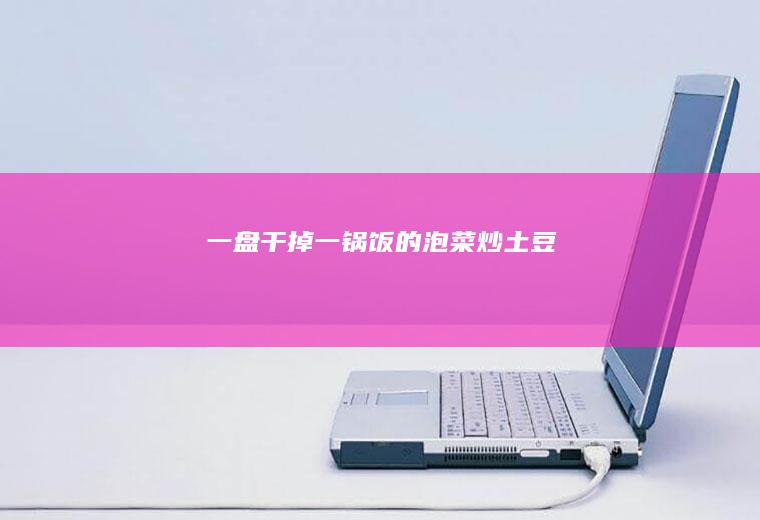 一盘干掉一锅饭的泡菜炒土豆