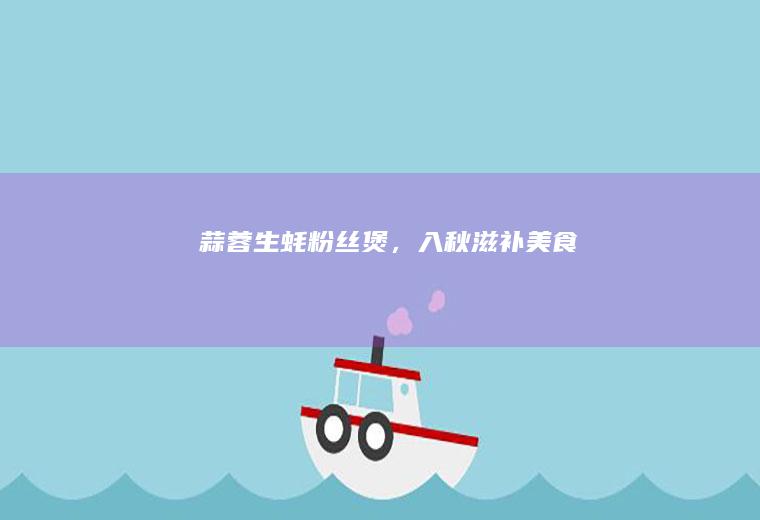 蒜蓉生蚝粉丝煲，入秋滋补美食