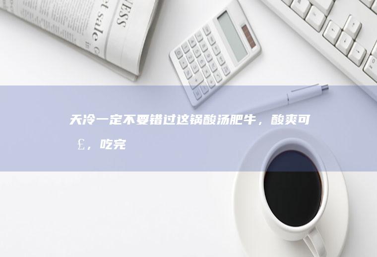天冷一定不要错过这锅酸汤肥牛，酸爽可口，吃完浑身舒坦