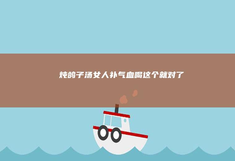 炖鸽子汤|女人补气血喝这个就对了