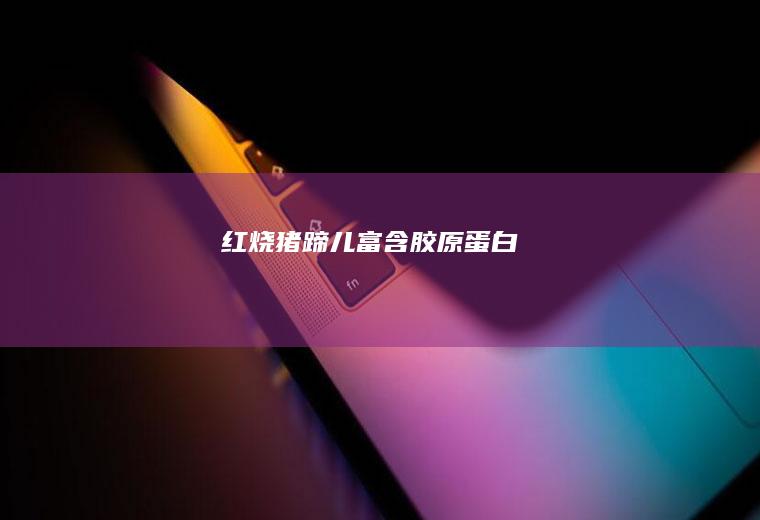 红烧猪蹄儿富含胶原蛋白