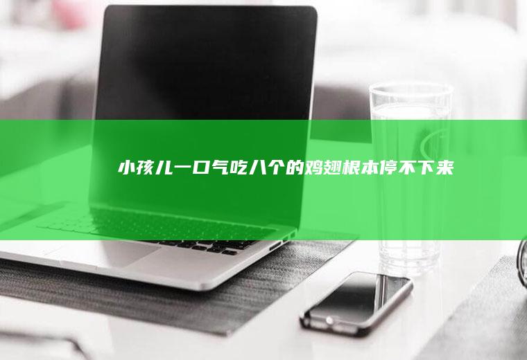小孩儿一口气吃八个的鸡翅根本停不下来