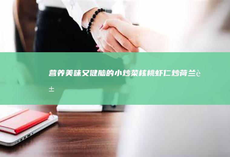 营养美味又健脑的小炒菜——核桃虾仁炒荷兰豆