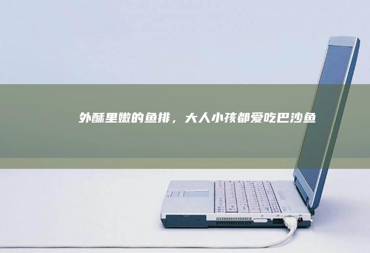 外酥里嫩的鱼排，大人小孩都爱吃——巴沙鱼排