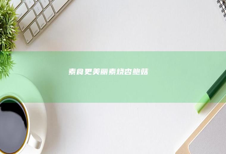 素食更美丽~素烧杏鲍菇