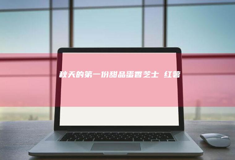 秋天的第一份甜品蛋香芝士焗