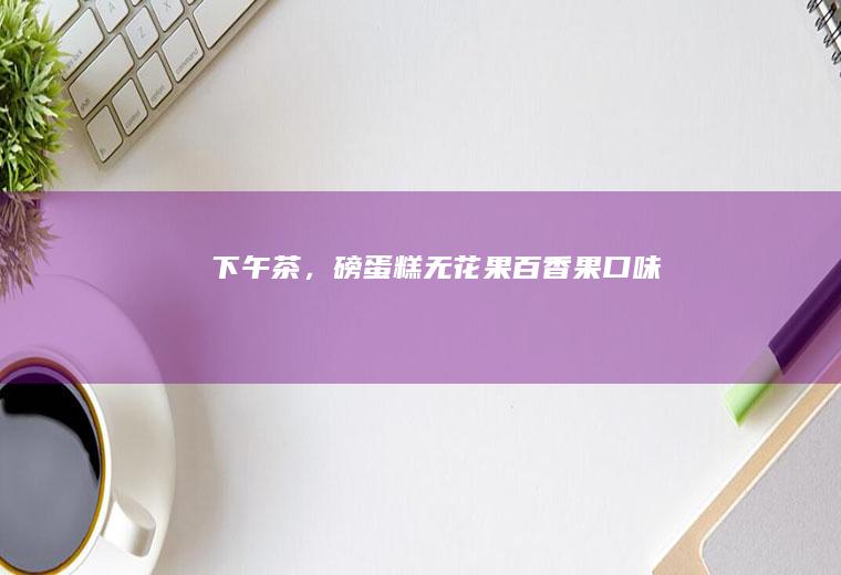 下午茶,磅蛋糕无花果百口味