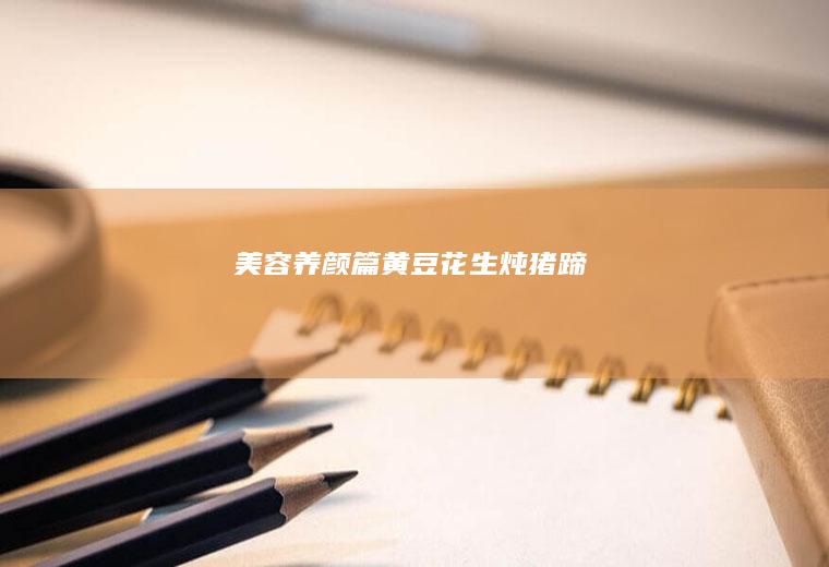 美容养颜篇——黄豆花生炖猪蹄