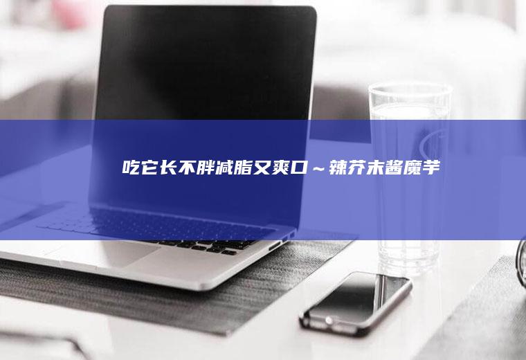 吃它长不胖减脂又爽口～辣酱魔芋