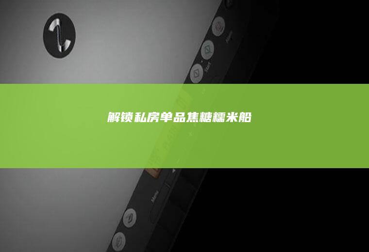 解锁私房单品—焦糖糯米船