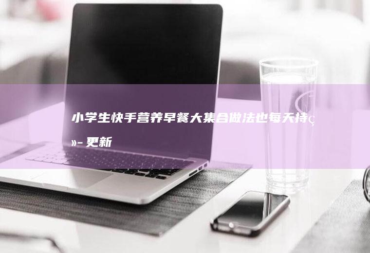 小学生快手营养早餐大集合(做法也每天持续更新中)
