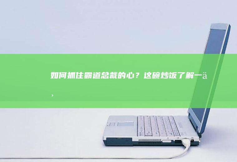 如何抓住霸道的心?这碗炒饭了解一下