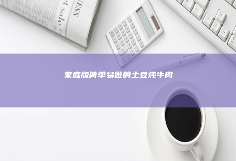 家庭版简单易做的土豆炖牛肉