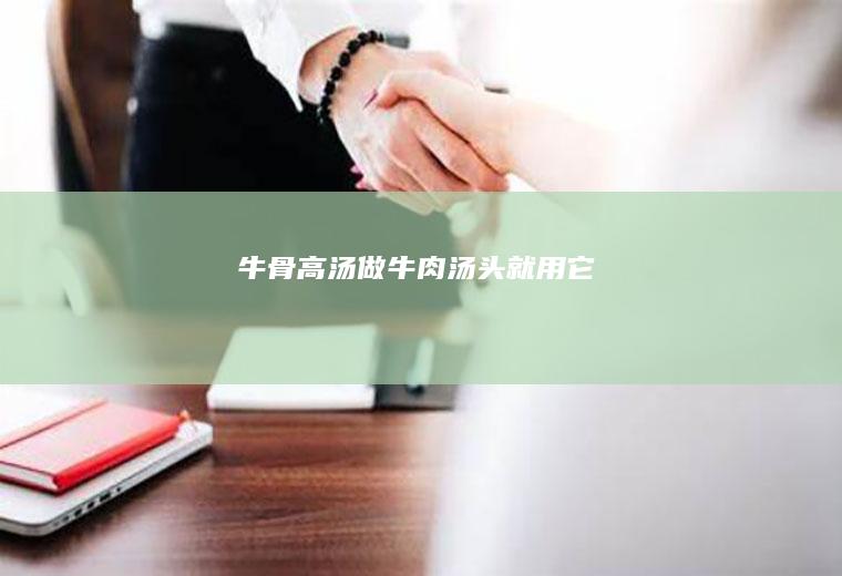 牛骨高汤做牛肉汤头就用它
