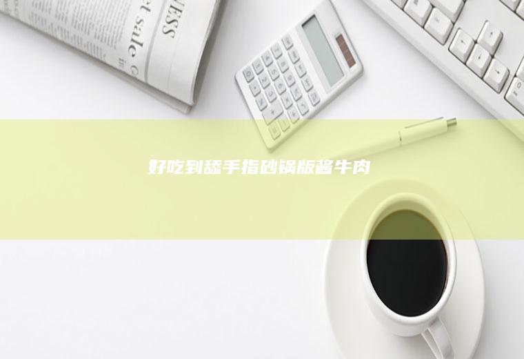 好吃到舔手指-砂锅版酱牛肉