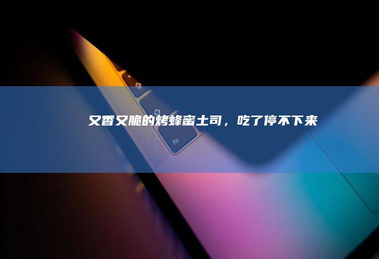 又香又脆的烤蜂蜜土司，吃了停不下来！